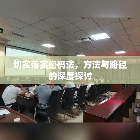 切实落实密码法，方法与路径的深度探讨