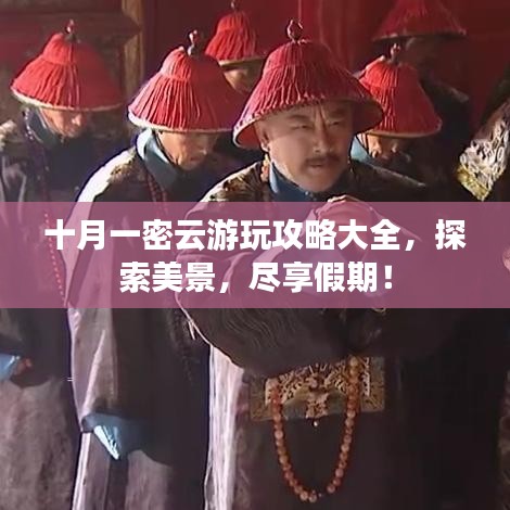 十月一密云游玩攻略大全，探索美景，尽享假期！