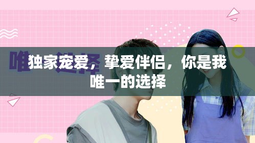独家宠爱，挚爱伴侣，你是我唯一的选择
