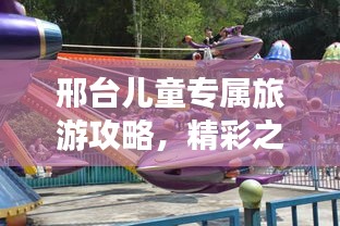 邢台儿童专属旅游攻略，精彩之旅等你来体验！