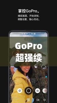 GoPro超强续航，探索无尽可能的持久力量之巅！