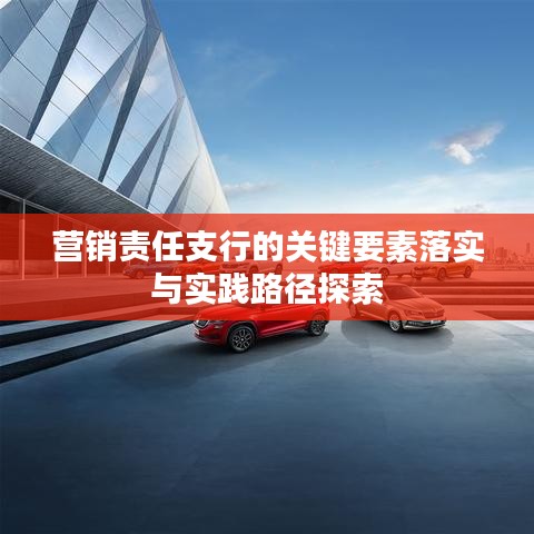 营销责任支行的关键要素落实与实践路径探索