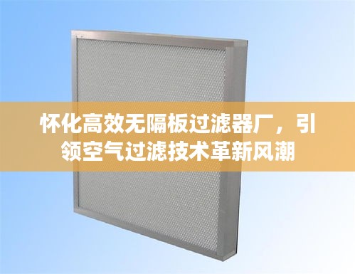 怀化高效无隔板过滤器厂，引领空气过滤技术革新风潮