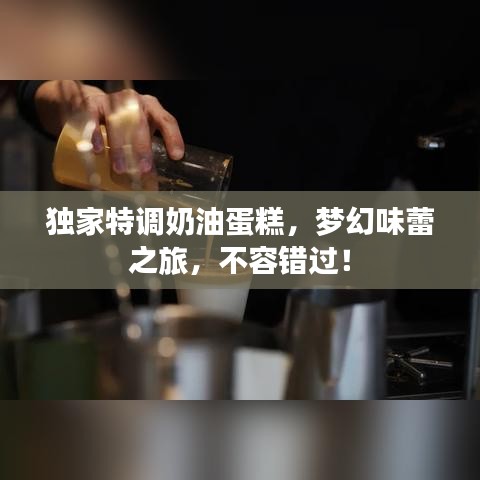 独家特调奶油蛋糕，梦幻味蕾之旅，不容错过！