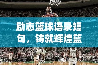 励志篮球语录短句，铸就辉煌篮球人生篇章