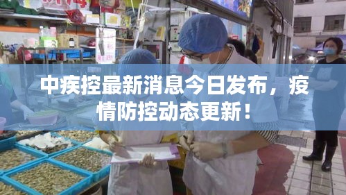 中疾控最新消息今日发布，疫情防控动态更新！
