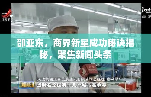 邵亚东，商界新星成功秘诀揭秘，聚焦新闻头条