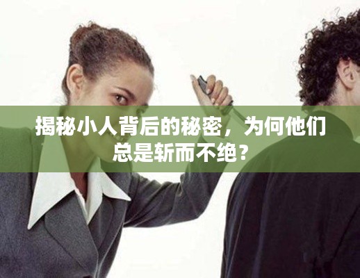 揭秘小人背后的秘密，为何他们总是斩而不绝？