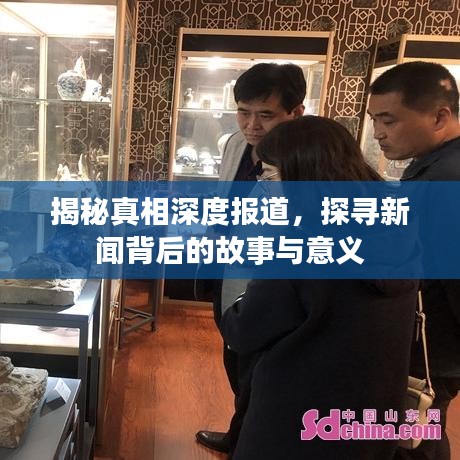 揭秘真相深度报道，探寻新闻背后的故事与意义