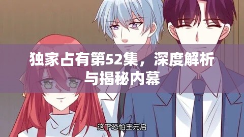 独家占有第52集，深度解析与揭秘内幕
