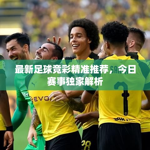 最新足球竞彩精准推荐，今日赛事独家解析