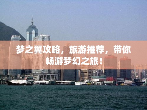 梦之翼攻略，旅游推荐，带你畅游梦幻之旅！