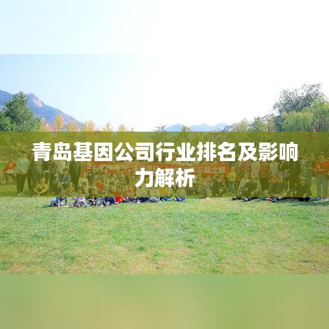青岛基因公司行业排名及影响力解析