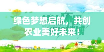 绿色梦想启航，共创农业美好未来！