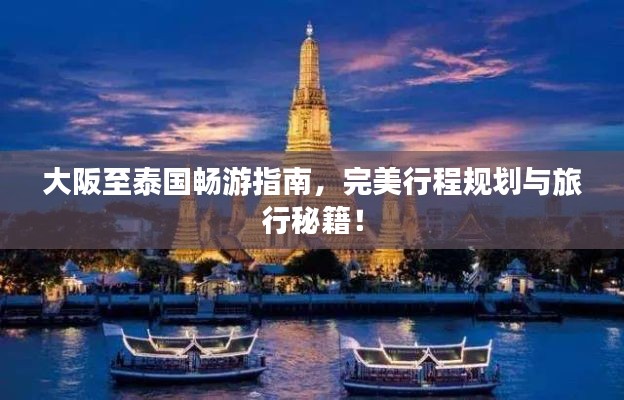大阪至泰国畅游指南，完美行程规划与旅行秘籍！