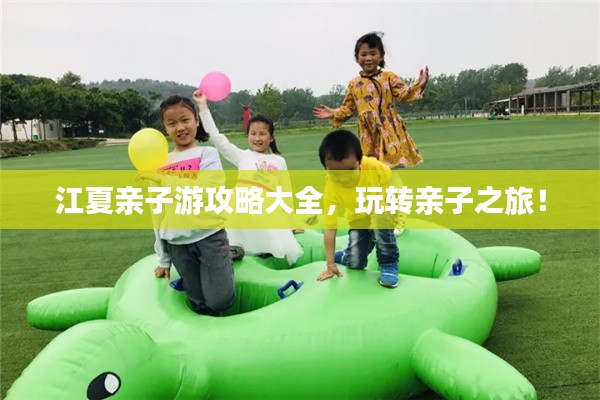 江夏亲子游攻略大全，玩转亲子之旅！
