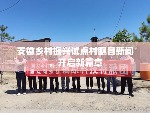 安徽乡村振兴试点村瞩目新闻，开启新篇章