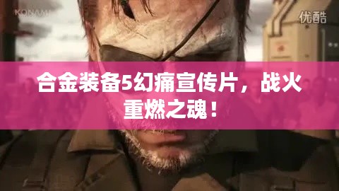 合金装备5幻痛宣传片，战火重燃之魂！