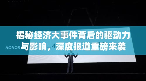 揭秘经济大事件背后的驱动力与影响，深度报道重磅来袭
