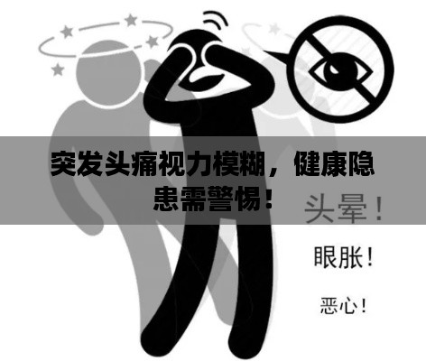 突发头痛视力模糊，健康隐患需警惕！