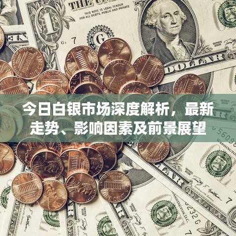 今日白银市场深度解析，最新走势、影响因素及前景展望