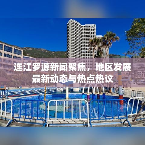 连江罗源新闻聚焦，地区发展最新动态与热点热议