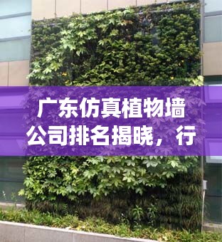 广东仿真植物墙公司排名揭晓，行业内领先企业榜单