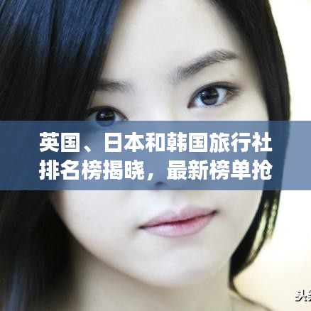 英国、日本和韩国旅行社排名榜揭晓，最新榜单抢先看！
