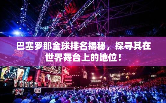 巴塞罗那全球排名揭秘，探寻其在世界舞台上的地位！