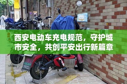 西安电动车充电规范，守护城市安全，共创平安出行新篇章