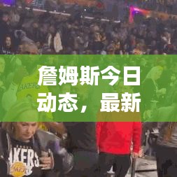 詹姆斯今日动态，最新消息数据汇总
