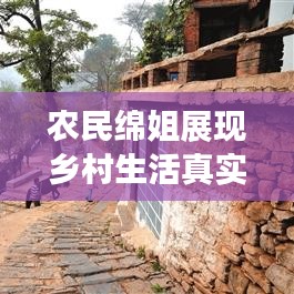 农民绵姐展现乡村生活真实面貌，最新视频大全火热播放
