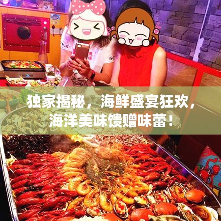 独家揭秘，海鲜盛宴狂欢，海洋美味馈赠味蕾！