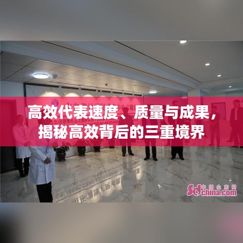 高效代表速度、质量与成果，揭秘高效背后的三重境界