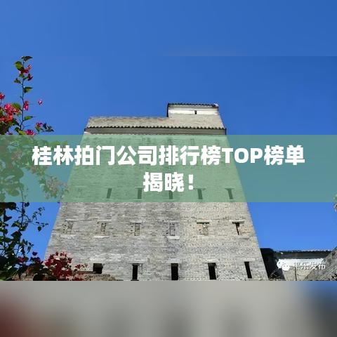 桂林拍门公司排行榜TOP榜单揭晓！