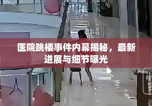 医院跳楼事件内幕揭秘，最新进展与细节曝光