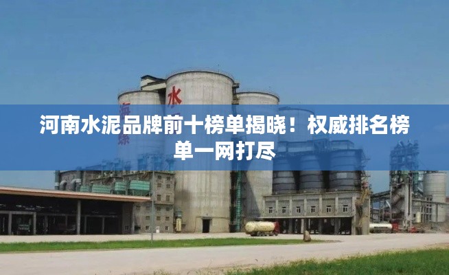 河南水泥品牌前十榜单揭晓！权威排名榜单一网打尽