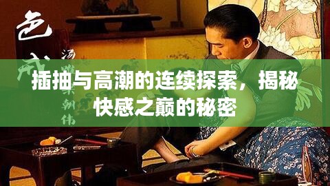插抽与高潮的连续探索，揭秘快感之巅的秘密