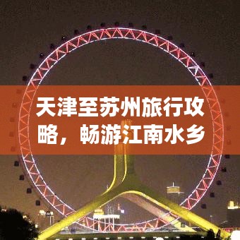 天津至苏州旅行攻略，畅游江南水乡，尽享美景美食！