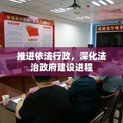 推进依法行政，深化法治政府建设进程