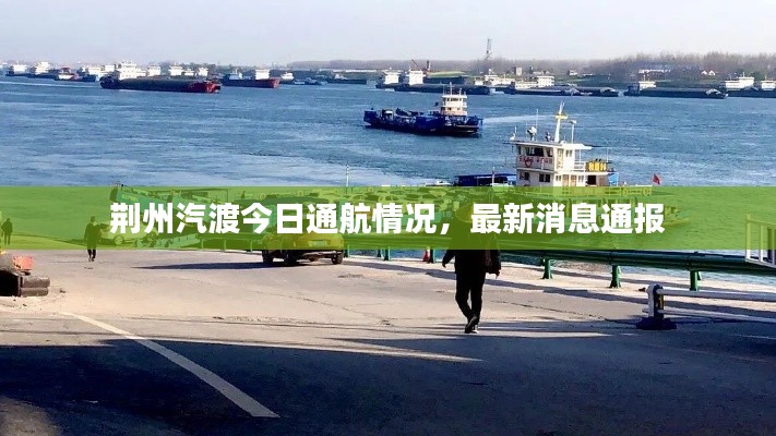 荆州汽渡今日通航情况，最新消息通报
