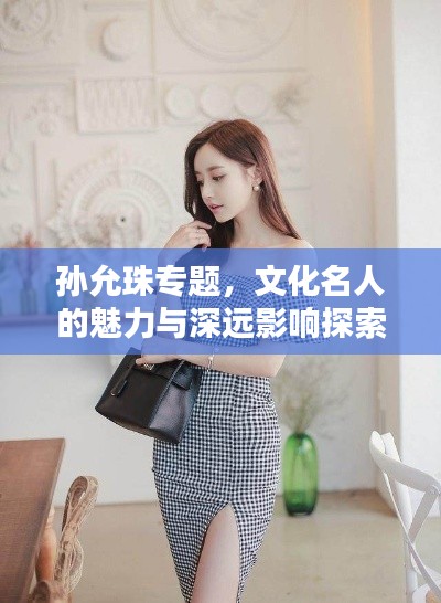 孙允珠专题，文化名人的魅力与深远影响探索