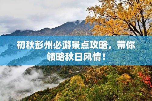 初秋彭州必游景点攻略，带你领略秋日风情！