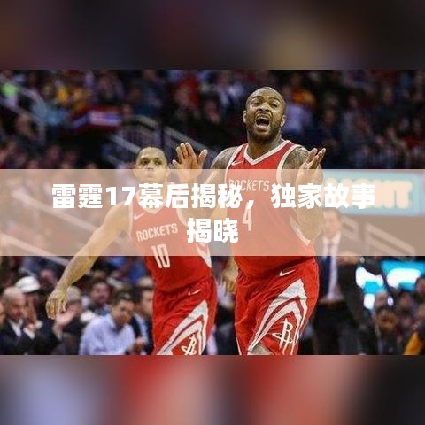 雷霆17幕后揭秘，独家故事揭晓