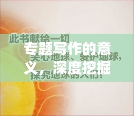 专题写作的意义，深度挖掘与表达的力量，展现文字魅力！