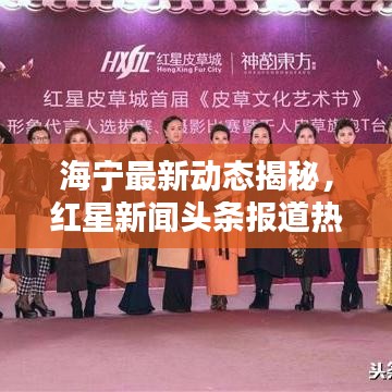 海宁最新动态揭秘，红星新闻头条报道热闻