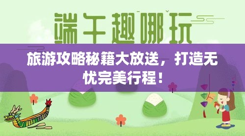 旅游攻略秘籍大放送，打造无忧完美行程！