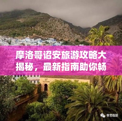 摩洛哥诏安旅游攻略大揭秘，最新指南助你畅游不息！