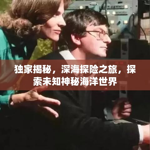 独家揭秘，深海探险之旅，探索未知神秘海洋世界