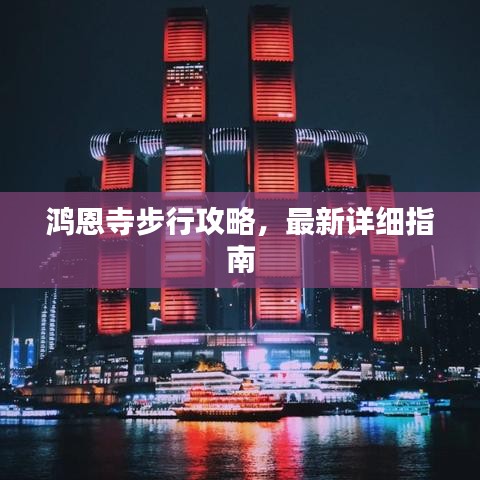 鸿恩寺步行攻略，最新详细指南